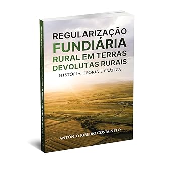 Regularização Fundiária Rural em Terras Devolutas Rurais - História, Teoria e Prática
