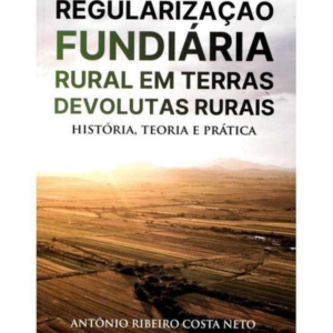 Regularização Fundiária Rural em Terras Devolutas Rurais – História, Teoria e Prática