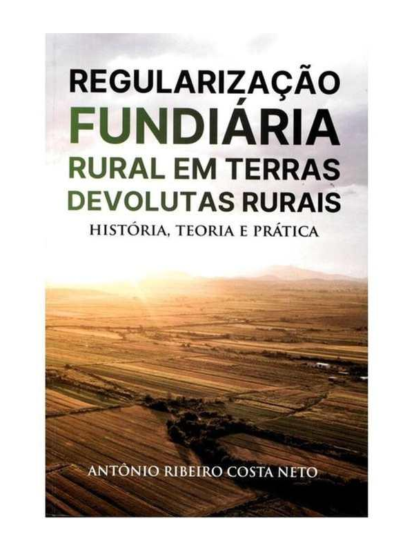 Regularização Fundiária Rural em Terras Devolutas Rurais – História, Teoria e Prática
